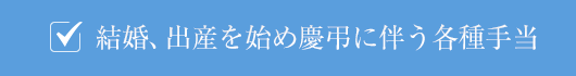 結婚、出産を始め慶弔に伴う各種手当